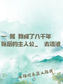 一覺醒來我成了八千年以后的主人公