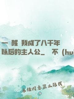 一覺醒來我成了八千年以后的主人公