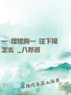 一邊揉捏胸一邊往下摸怎么辦