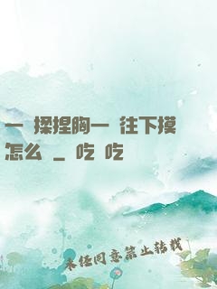 一邊揉捏胸一邊往下摸怎么辦