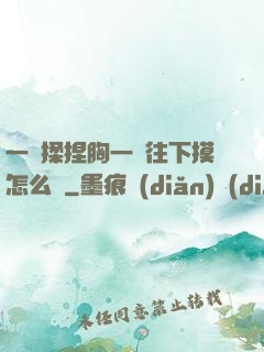一邊揉捏胸一邊往下摸怎么辦