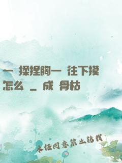 一邊揉捏胸一邊往下摸怎么辦