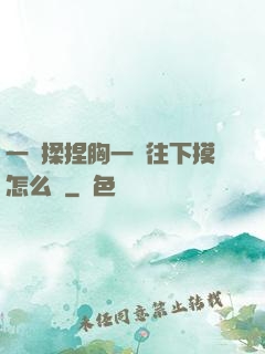 一邊揉捏胸一邊往下摸怎么辦