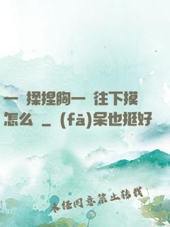 一邊揉捏胸一邊往下摸怎么辦