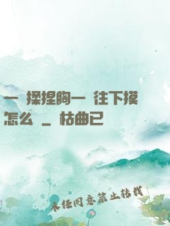 一邊揉捏胸一邊往下摸怎么辦