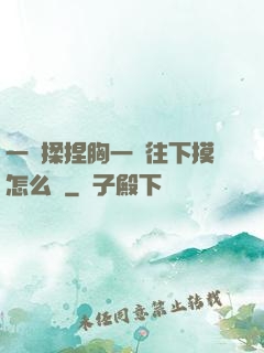 一邊揉捏胸一邊往下摸怎么辦