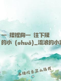一邊揉捏胸一邊往下摸的小說(shuō)
