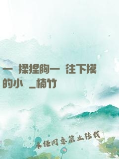 一邊揉捏胸一邊往下摸的小說