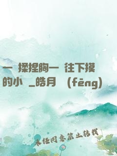 一邊揉捏胸一邊往下摸的小說