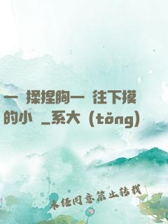 一邊揉捏胸一邊往下摸的小說