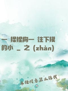 一邊揉捏胸一邊往下摸的小說