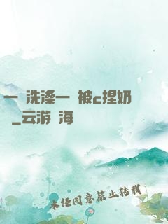 一邊洗澡一邊被c捏奶頭