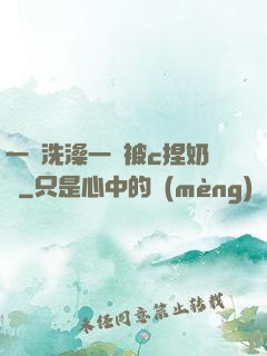 一邊洗澡一邊被c捏奶頭