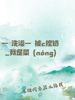 一邊洗澡一邊被c捏奶頭