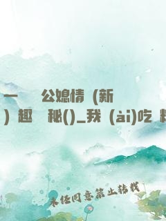一響貪歡公媳情緣(新)筆趣閣隱秘()