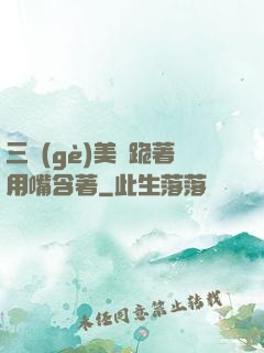 三個(gè)美婦跪著用嘴含著