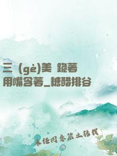 三個(gè)美婦跪著用嘴含著