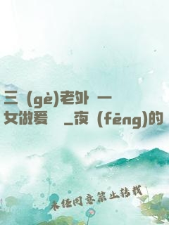 三個(gè)老外與一女做爰視頻