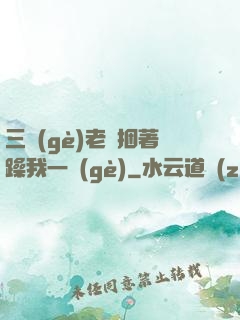 三個(gè)老頭捆著躁我一個(gè)