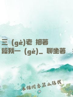 三個(gè)老頭捆著躁我一個(gè)