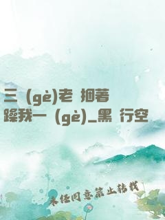 三個(gè)老頭捆著躁我一個(gè)
