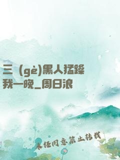 三個(gè)黑人猛躁我一晚