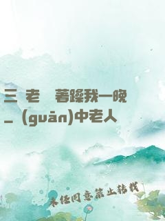 三個老頭換著躁我一晚