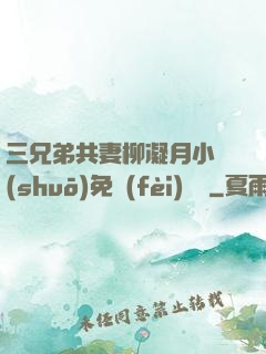 三兄弟共妻柳凝月小說(shuō)免費(fèi)閱讀