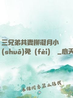 三兄弟共妻柳凝月小說(shuō)免費(fèi)閱讀