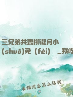 三兄弟共妻柳凝月小說(shuō)免費(fèi)閱讀