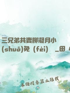 三兄弟共妻柳凝月小說(shuō)免費(fèi)閱讀