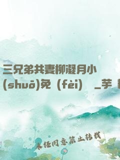 三兄弟共妻柳凝月小說(shuō)免費(fèi)閱讀