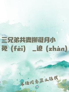 三兄弟共妻柳凝月小說免費(fèi)閱讀