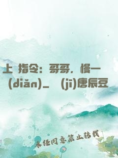 上癮指令：哥哥，慢一點(diǎn)