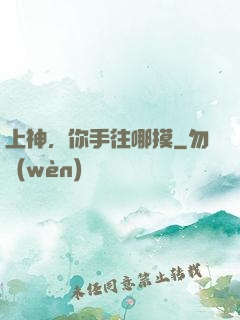 上神，你手往哪摸