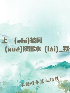 上課時(shí)被同學(xué)摸出水來(lái)