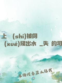 上課時(shí)被同學(xué)摸出水來