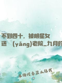 不到四十，被明星女兒送進養(yǎng)老院