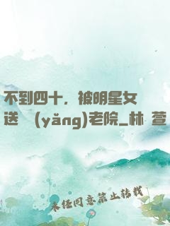 不到四十，被明星女兒送進養(yǎng)老院