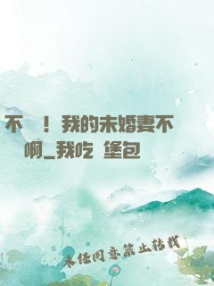 不對勁！我的未婚妻不對勁啊