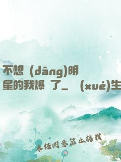 不想當(dāng)明星的我爆紅了