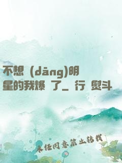 不想當(dāng)明星的我爆紅了