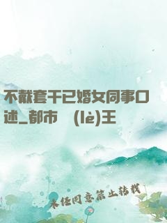 不戴套干已婚女同事口述