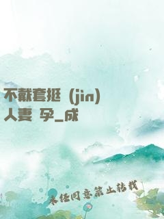 不戴套挺進(jìn)人妻懷孕