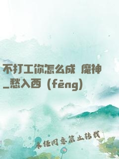 不打工你怎么成為魔神