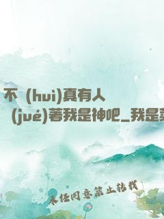 不會(huì)真有人覺(jué)著我是神吧