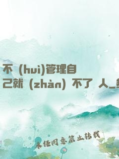 不會(huì)管理自己就戰(zhàn)勝不了別人