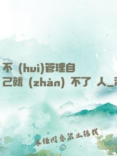 不會(huì)管理自己就戰(zhàn)勝不了別人