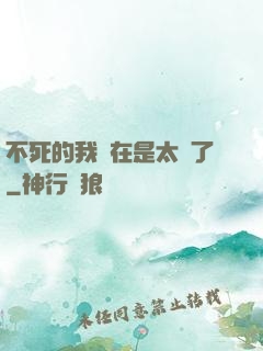 不死的我實在是太強了