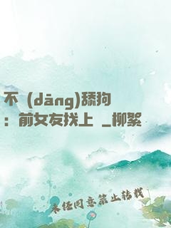 不當(dāng)舔狗：前女友找上門